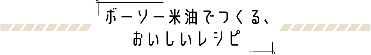 ボーソー米油でつくる、おいしいレシピ