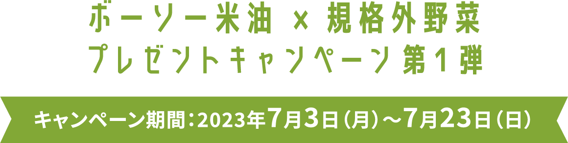 ボーソー米油 x 規格外野菜 プレゼントキャンペーン第1弾 キャンペーン期間：2023年7月3日（月）〜7月23日（日）