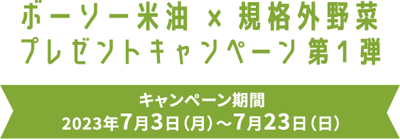 ボーソー米油 x 規格外野菜 プレゼントキャンペーン第1弾 キャンペーン期間：2023年7月3日（月）〜7月23日（日）