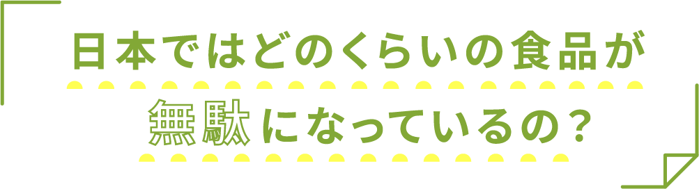 日本ではどのくらいの食品が無駄になっているの?